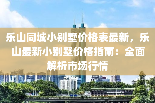 樂山同城小別墅價格表最新，樂山最新小別墅價格指南：全面解析市場行情液壓動力機械,元件制造