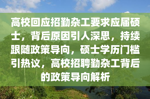 高校回應(yīng)招勤雜工要求應(yīng)屆碩士，背后原因引人深思，持續(xù)跟隨政策導(dǎo)向，碩士學(xué)歷門(mén)檻引熱議，高校招聘勤雜工背后的政策導(dǎo)向解析