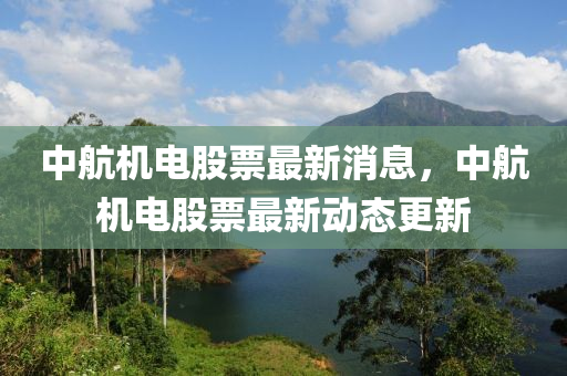 中航機電股票最新消息，中航機電股票最新動態(tài)更新液壓動力機械,元件制造