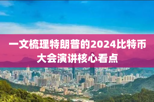 一文梳理特朗普的2024比特幣大會演講核心看點液壓動力機械,元件制造