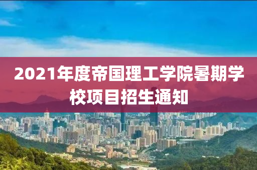 2021年度帝國理工學院暑期學校項目招生通知液壓動力機械,元件制造