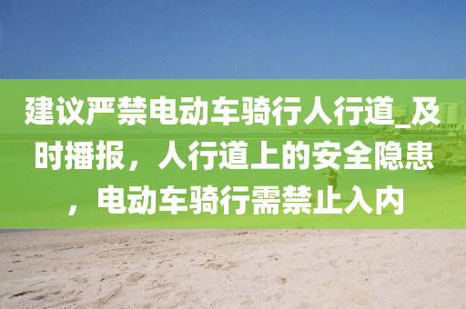 建議嚴禁電動車騎行人行道_及時播報，人行道上的安全隱患，電動車騎行需禁止入內液壓動力機械,元件制造