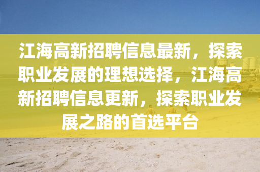 江海高新招聘信息最新，探索職業(yè)發(fā)展的理想選擇，江海高新招聘信息更新，探索職業(yè)發(fā)展之路的首選平臺液壓動力機械,元件制造