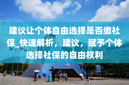 建議讓個體自由選擇是否繳社保_快速解液壓動力機械,元件制造析，建議，賦予個體選擇社保的自由權(quán)利