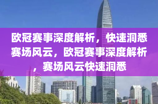 歐冠賽事深度解析，快速洞悉賽場風云，歐冠賽事深度解析，賽場風云快速洞悉