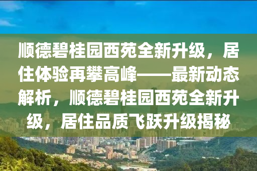 順德碧桂園西苑全新升級，居住體驗再攀高峰——最新動態(tài)解析，順德碧桂園西苑全新升級，居住品質飛躍升級揭秘液壓動力機械,元件制造