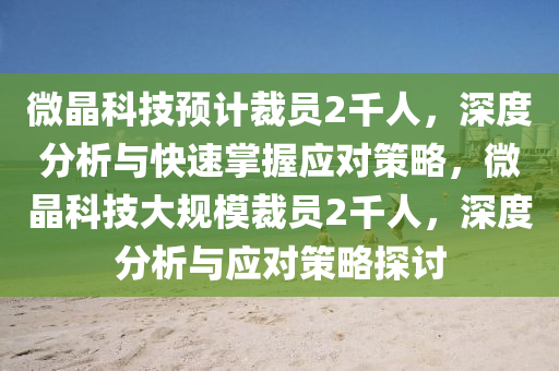 微晶科技預計裁員2千人，深度分析與快速掌握應對策略，微晶科技大規(guī)模裁員2千人，深度分析與應對策略探討液壓動力機械,元件制造