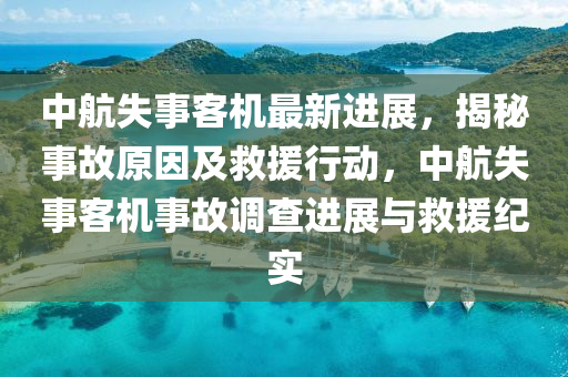 中航失事客機最新進展，揭秘事故原因及液壓動力機械,元件制造救援行動，中航失事客機事故調查進展與救援紀實