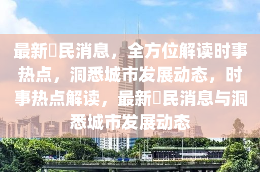 最新巿民消息，全方位解讀時事熱點(diǎn)，洞悉城市發(fā)展動態(tài)，時事熱點(diǎn)解讀，最新巿民消息與洞悉城市發(fā)展動態(tài)液壓動力機(jī)械,元件制造