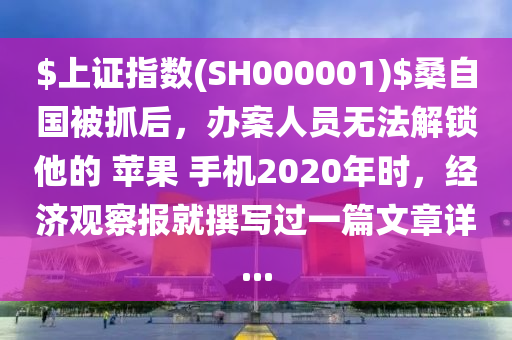 $上證指數(shù)(SH000001)$桑自國(guó)被抓后，辦案人員無法解鎖他的 蘋果 手機(jī)2020年時(shí)，經(jīng)濟(jì)觀察報(bào)就撰寫過一篇文章詳...液壓動(dòng)力機(jī)械,元件制造