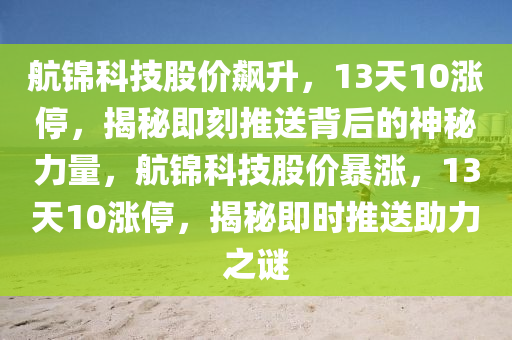 航錦科技股價飆升，13天10漲停，揭秘即刻推送背后的神秘力量，航錦科技股價暴漲，13天10漲停，揭秘即時推送助力之謎