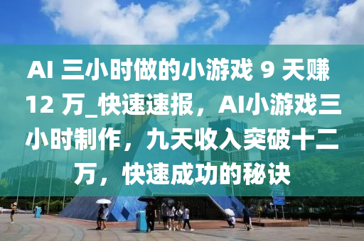 AI 三小時做的小游戲 9 天賺 12 萬_快速速報，AI小游戲三小時制作，九天收入突破十二萬，快速成功的秘訣液壓動力機械,元件制造