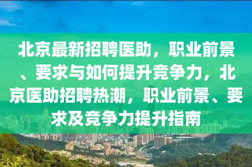 北京最新招聘醫(yī)助，職業(yè)前景、要求與如何提升競爭力，北京醫(yī)助招聘熱潮，職業(yè)前景、要求及競爭力提升指南液壓動力機械,元件制造