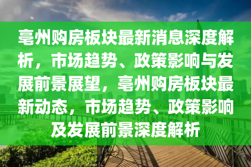 亳州購房板塊最新消息深度解析，市場趨勢、政策影響與發(fā)展前景展望，亳州購房板塊最新動態(tài)，市場趨勢、政策影響及發(fā)展前景深度解析