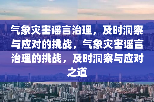 氣象災害謠言治理，及時洞察與應對的挑戰(zhàn)，氣象災害謠言治理的挑戰(zhàn)，及時洞察與應對之道液壓動力機械,元件制造