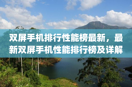 雙屏手機排行性能榜最新，最新雙屏手機性能排行榜及詳解液壓動力機械,元件制造