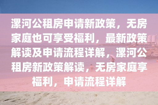 漯河公租房申請新政策，無房家庭也可享受福利，最新政策解讀及申請流程詳解，漯河公租房新政策解讀，無房家庭享福利，申請流程詳解