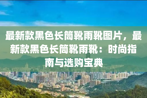 最新款黑色長筒靴雨靴圖片，液壓動力機械,元件制造最新款黑色長筒靴雨靴：時尚指南與選購寶典