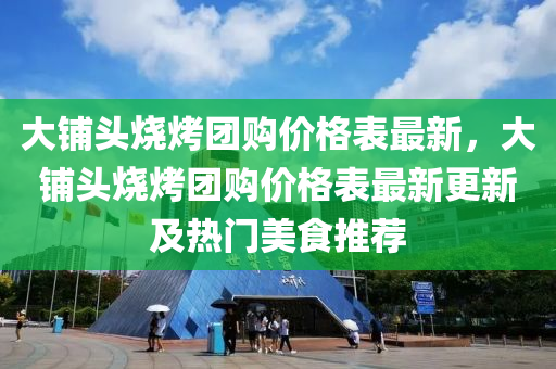 大鋪頭燒烤團購價格表最新，大鋪頭燒烤團購價格表最新更新及熱門美食推薦