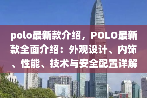 polo最新款介紹，POLO最新款全面介紹：外觀設(shè)計(jì)、內(nèi)飾、性能、技術(shù)與安全配置詳解液壓動(dòng)力機(jī)械,元件制造