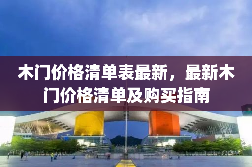 木門價格清單表最新，最新木門價格清單及購買指南液壓動力機械,元件制造