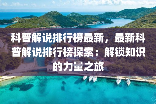 科普解說(shuō)排行榜最新，最新科普解說(shuō)排行榜探索：解鎖知識(shí)的力量之旅