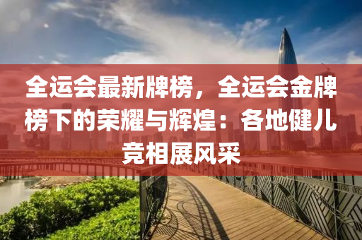 全運會最新牌榜，全運會金牌榜下的榮耀與輝煌：各地健兒競相展風采液壓動力機械,元件制造