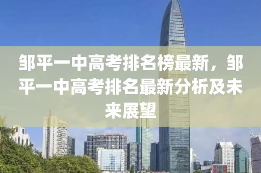 鄒平一中高考排名榜最新，鄒平一中高考排名最新分析及未來展望液壓動力機械,元件制造