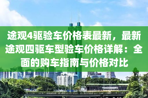 途觀4驅(qū)驗(yàn)車(chē)價(jià)格表最新，最新途觀四驅(qū)車(chē)型驗(yàn)車(chē)價(jià)格詳解：全面的購(gòu)車(chē)指南與價(jià)格對(duì)比