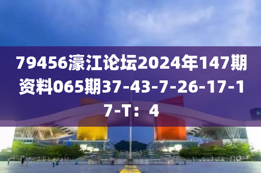 79456濠江論壇2024年147期資料065期37-43-7-26-17-17-T：4