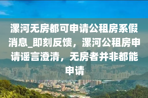 漯河無房都可申請(qǐng)公租房系假消息_即刻反饋，漯河公租房申請(qǐng)謠言澄清，無房者并非都能申請(qǐng)液壓動(dòng)力機(jī)械,元件制造