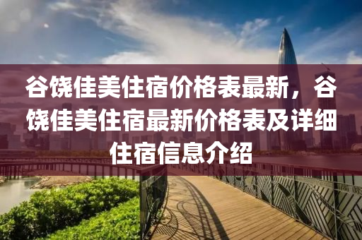 谷饒佳美住宿價格表最新，谷饒佳美住宿最新價格表及詳細(xì)住宿信息介紹液壓動力機(jī)械,元件制造