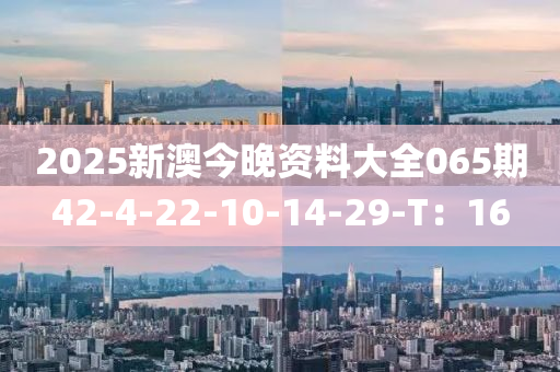 2025新澳今晚資料大全065期42-4-22-10-14-29-T：16