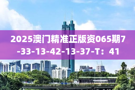 2025澳門精準(zhǔn)正版資065期7-33-13-42-13-37-T：41