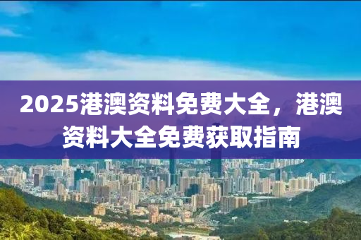 2025港澳資料免費大全，港澳資料大全免費獲取指南液壓動力機械,元件制造