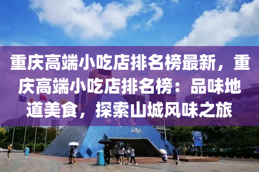 重慶高端小吃店排名榜最新，重慶高端小吃店排名榜：品味地道美食，探索山城風味之旅