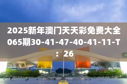 2025新年澳門天天彩免費大全065期30-41-47-40-41-11-T：26