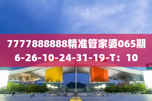 7777888888精準(zhǔn)管家婆065期6-26-10-24-31-19-T：10