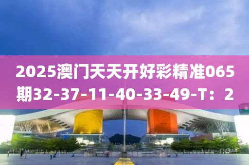 2025澳門天天開好彩精準(zhǔn)065期液壓動力機(jī)械,元件制造32-37-11-40-33-49-T：20