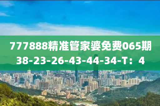 777888精準(zhǔn)管家婆免費(fèi)065期38-23-26-43-44-34-T：4