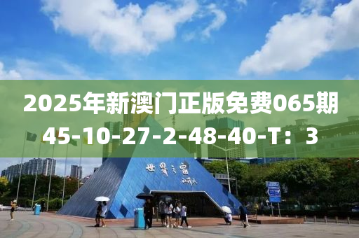 2025年新澳門正版免費065期45-10-27-2-48-40-T：3