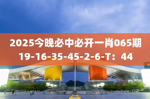 2025今晚必中必開(kāi)一肖065期19-液壓動(dòng)力機(jī)械,元件制造16-35-45-2-6-T：44