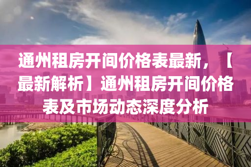 通州液壓動力機械,元件制造租房開間價格表最新，【最新解析】通州租房開間價格表及市場動態(tài)深度分析