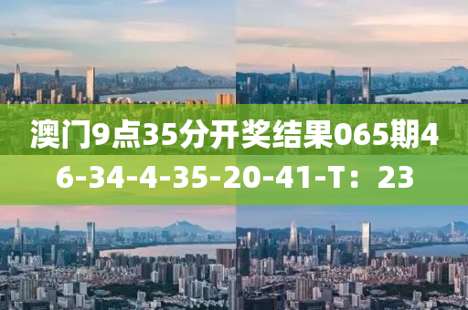 澳門9點35分開獎結(jié)果065期46-34-4-3液壓動力機械,元件制造5-20-41-T：23