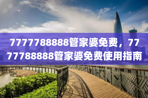 7777788888管家婆免費(fèi)，7777788888管家婆免費(fèi)使用指南液壓動(dòng)力機(jī)械,元件制造