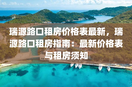 瑞源路口租房價格表最新，瑞源路口租房指南：最新價格表與租房須知液壓動力機械,元件制造