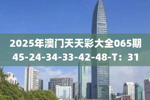 2025年澳門天天彩大全065期45-24-34-33-42-48-T：31