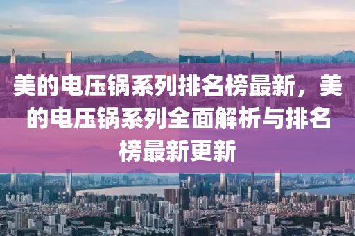 美的電壓鍋系列排名榜最新，美的電壓鍋系列全面解析與液壓動力機械,元件制造排名榜最新更新