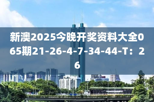 新澳2025今晚開獎資料大全065期21-26-4-7-34-44-T：26