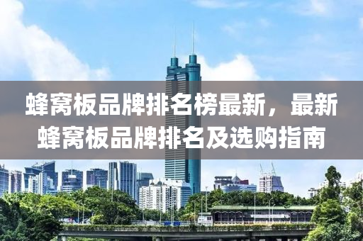 蜂窩板品牌排名榜最新，最新蜂窩板品液壓動力機械,元件制造牌排名及選購指南